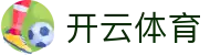 开云·体育（官网）-官方登录入口 - KAIYUN SPORTS
